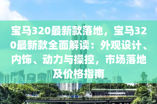 寶馬320最新款落地，寶馬320最新款全面解讀：外觀設(shè)計、內(nèi)飾、動力與操控，市場落地及價格指南液壓動力機(jī)械,元件制造