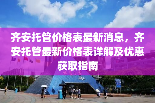 齊安托管價格表最新消息，齊安托管最新價格表詳解及優(yōu)惠獲取指南液壓動力機(jī)械,元件制造