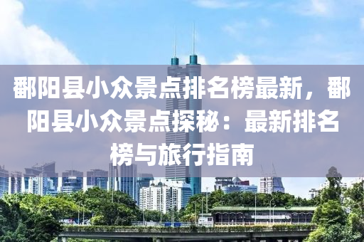 鄱陽縣小眾景點排名榜最新，鄱陽縣小眾景點探秘：最新排名榜與旅行指南