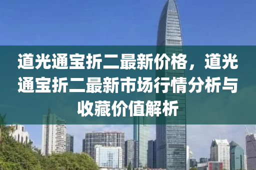 道光通寶折二最新價格，道光通寶折二最新市場行情分析與收藏價值解析液壓動力機械,元件制造