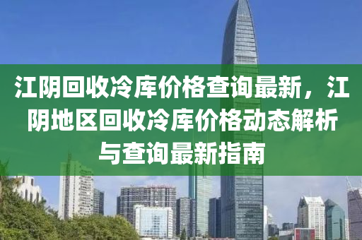 江陰回收冷庫價格查詢最新，江陰地區(qū)回收冷庫價格動態(tài)解析與查詢最新指南液壓動力機械,元件制造