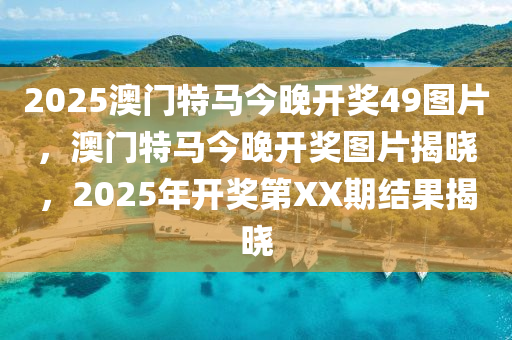 2025澳門特馬今晚開(kāi)獎(jiǎng)49圖片，澳門特馬今晚開(kāi)獎(jiǎng)圖片揭曉，2025年開(kāi)獎(jiǎng)第XX期結(jié)果揭曉液壓動(dòng)力機(jī)械,元件制造