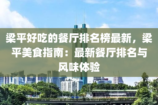 梁平好吃的餐廳排名榜最新，梁平美食指南：最新餐廳排名與風(fēng)味體驗