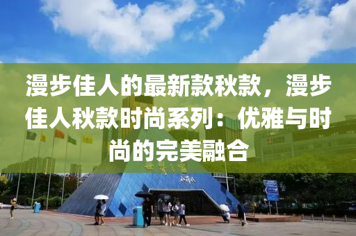 漫步佳人的最新款秋款，漫步佳人秋款時(shí)尚系列：優(yōu)雅與時(shí)尚的完美融合