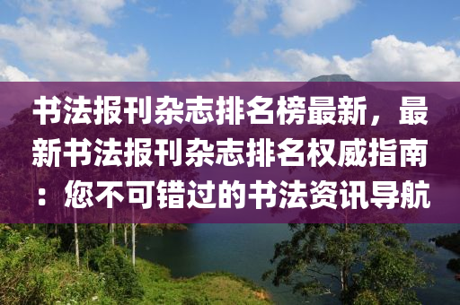 書液壓動力機械,元件制造法報刊雜志排名榜最新，最新書法報刊雜志排名權(quán)威指南：您不可錯過的書法資訊導航