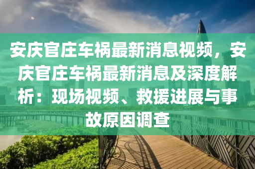 安慶官莊車禍最新消息視頻，安慶官莊車禍最新消息及深度解析：現(xiàn)場(chǎng)視頻、救援進(jìn)展與事液壓動(dòng)力機(jī)械,元件制造故原因調(diào)查