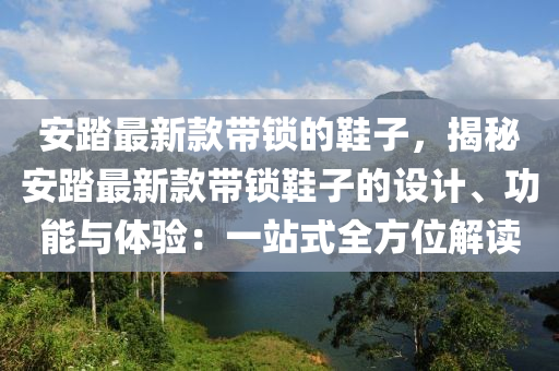 安踏最新款帶鎖的鞋子，揭秘安踏最新款帶鎖鞋子的設(shè)計(jì)、功能與體驗(yàn)：一站式全方位解讀液壓動(dòng)力機(jī)械,元件制造