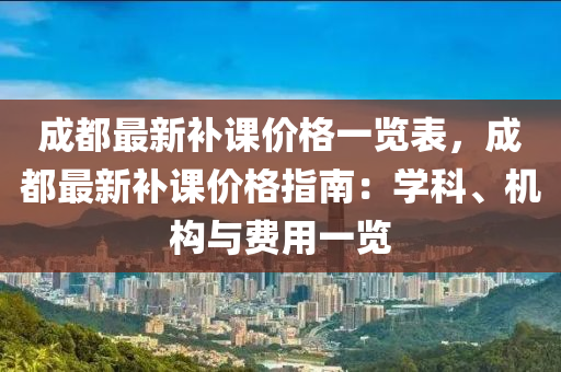 成都最新補課價格一覽表，成都最新補課價格指南：學科、機構與費用一覽