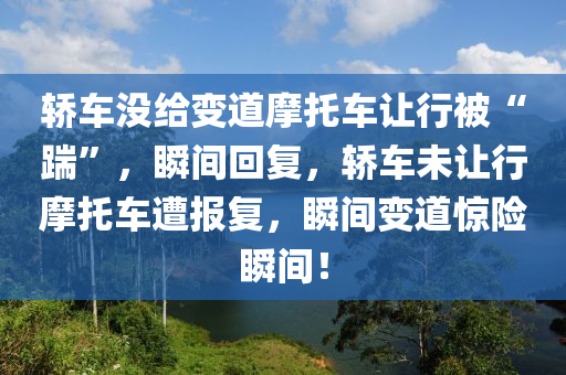 轎車沒給變道摩托車讓行被“踹”，瞬間回復，轎車未讓行摩托車遭報復，瞬間變道驚險瞬間！