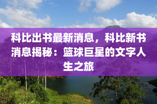 科比出書最新消息，科比新書消息揭秘：籃球巨星的文字人生之旅