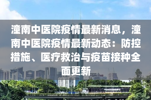 潼南中醫(yī)院疫情最新消息，潼南中醫(yī)院疫情最新動態(tài)：防控措施、醫(yī)療救治與疫苗接種全面更新