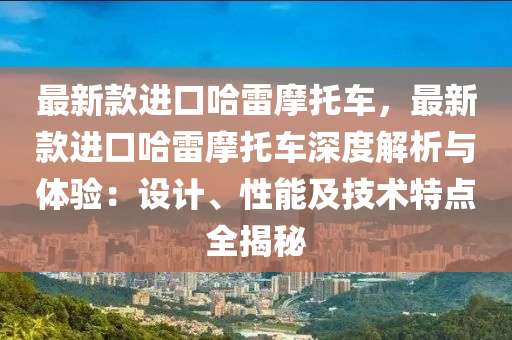 最新款進口哈雷摩托車，最新款進口哈雷摩托車深度解析與體驗：設(shè)計、性能及技術(shù)特點全揭秘