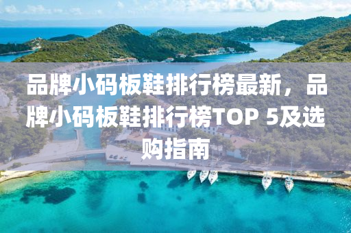 品牌小碼板鞋排行榜最新，品牌小碼板鞋排行榜TOP 5及選購(gòu)指南