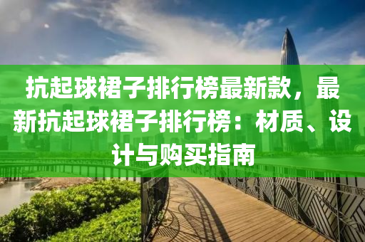 抗起球裙子排行榜最新款，最新抗起球裙子排行榜：材質(zhì)、設(shè)計與購買指南