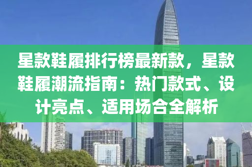 星款鞋履排行榜最新款，星款鞋履潮流指南：熱門款式、設(shè)計亮點、適用場合全解析