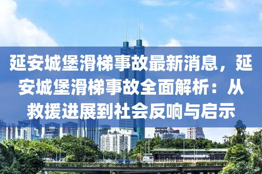 延安城堡滑梯事故最新消息，延安城堡滑梯事故全面解析：從救援進(jìn)展到社會(huì)反響與啟示