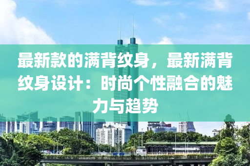 最新款的滿背紋身，最新滿背紋身設計：時尚個性融合的魅力與趨勢