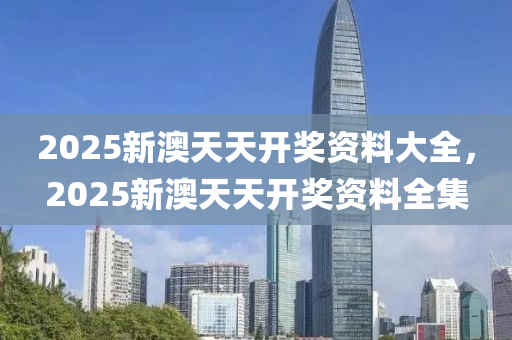 2025新澳天天開獎資料大全，2025新澳天天開獎資料全集液壓動力機械,元件制造