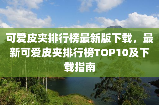 可愛皮夾排行榜最新版下載，最新可愛皮夾排行榜TOP10及下載指南