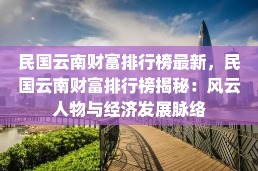 民國云南財富排行榜最新，民國云南財富排行榜揭秘：風云人物與經(jīng)濟發(fā)展脈絡(luò)