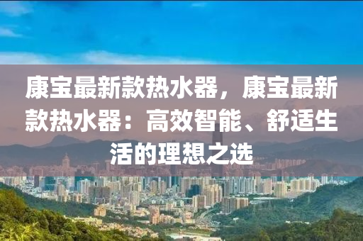 康寶最新款熱水器，康寶最新款熱水器：高效智能、舒適生活的理想之選