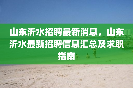 山東沂水招聘最新消息，山東沂水最新招聘信息匯總及求職指南