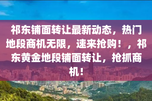 祁東鋪面轉讓最新動態(tài)，熱門地段商液壓動力機械,元件制造機無限，速來搶購！，祁東黃金地段鋪面轉讓，搶抓商機！