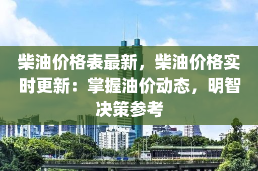 柴油價(jià)格表最新，柴油價(jià)格實(shí)時(shí)更新：掌握油價(jià)動態(tài)，明智決策參考