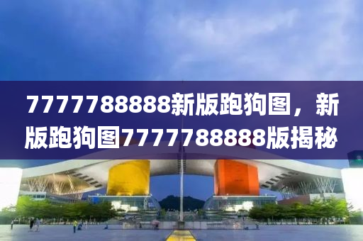 7777788888液壓動力機械,元件制造新版跑狗圖，新版跑狗圖7777788888版揭秘