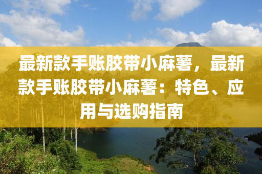 最新款手賬膠帶小麻薯，最新款手賬膠帶小麻薯：特色、應(yīng)用與選購指南