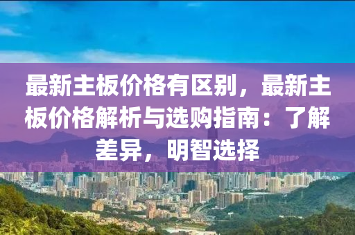 最新主板價(jià)格有區(qū)別，最新主板價(jià)格解析與選購(gòu)指南：了解差異，明智選擇