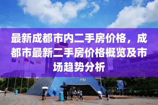 最新成都市內(nèi)二手房液壓動力機械,元件制造價格，成都市最新二手房價格概覽及市場趨勢分析