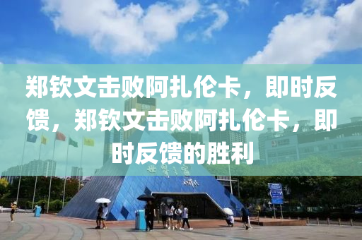 鄭欽文擊敗阿扎倫卡，即時反饋，鄭欽文擊敗阿扎倫卡，即時反饋的勝利