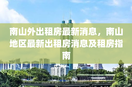 南山外出租房最新消息，南山地區(qū)最新出租房消息及租房指南