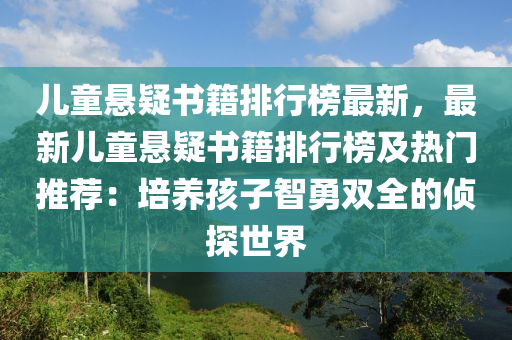 兒童懸疑書籍排行榜最新，最新兒童懸疑書籍排行榜及熱門推薦：培養(yǎng)孩子智勇雙全的偵探世界