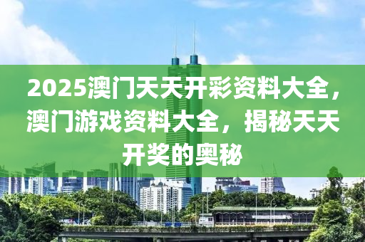 2025澳門天天開彩資料大全，澳門游戲資料大全，揭秘液壓動力機(jī)械,元件制造天天開獎的奧秘