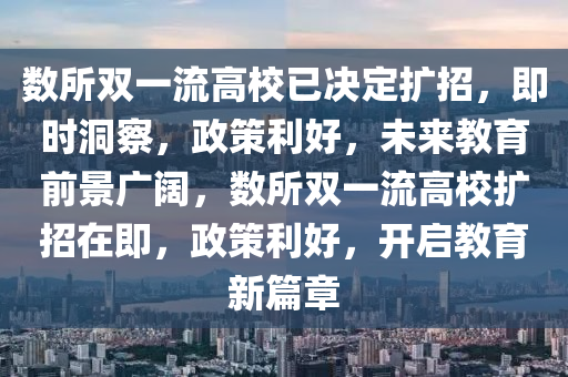 數(shù)所雙一流高校已決定擴招，即時洞察，政策利好，未來教育前景廣闊，數(shù)所雙一流高校擴招在即，政策利好，開啟教育新篇章