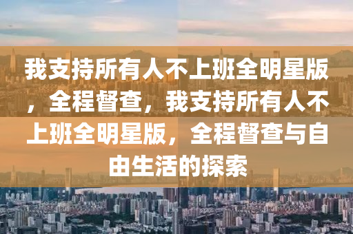 我支持所有人不上班全明星版，全程督查，我支持所有人不上班全明星版，全程督查與自由生活的探索