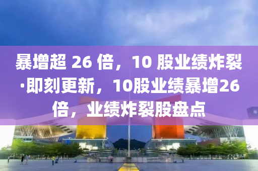 暴增超 26 倍，10 股業(yè)績炸裂·即刻更新，10股業(yè)績暴增26倍，業(yè)績炸裂股盤點液壓動力機械,元件制造