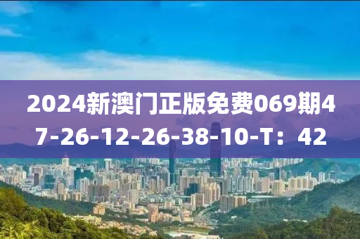 2024新澳門正版免費(fèi)069期47-26-12-26-38-10-T：42