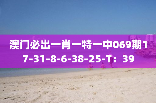 澳門必出一肖一特一中069期17-31-8-6-38-25-T：39液壓動(dòng)力機(jī)械,元件制造