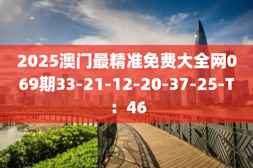 2025澳門最精準(zhǔn)免費(fèi)大全網(wǎng)069期33-21-12-20-37-25-T：46