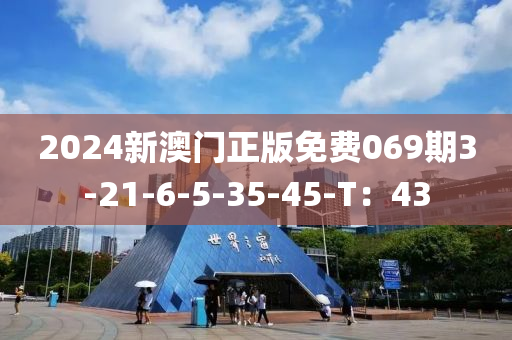 2024新澳門正版免費069期3-21-6-5-35-45-T：43液壓動力機械,元件制造