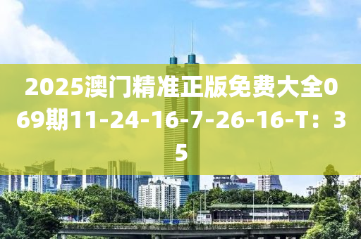 2025澳門精準正版免費大全069期11-24-16-7-26-16-T：35