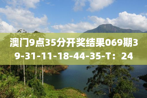 澳門9點35分開獎結(jié)果069期39-31-11-18-44-35-T：24