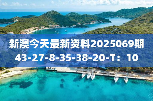 新澳今天最新資料2025069期43-27-8-35-38-20-T：10