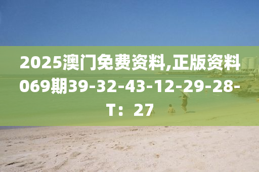 2025澳門免費資料,正版資料069期39-32-43-12-29-28-T：27