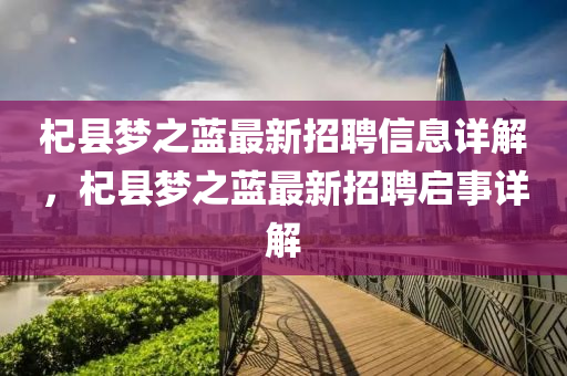 杞縣夢之藍(lán)最新招聘信息詳解，杞縣夢之藍(lán)液壓動力機(jī)械,元件制造最新招聘啟事詳解