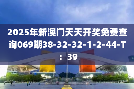 2025年新澳門天天開獎免費查詢069期38-32-32-1-2-44-T：39