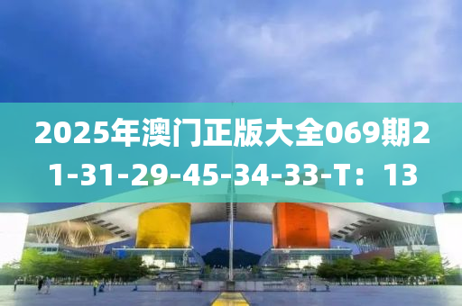 2025年澳門正版大全069期21-31-29-45-34-33-T：13